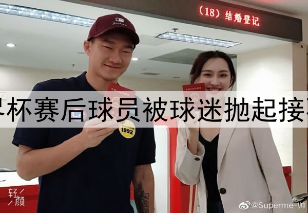 世界杯赛后球员被球迷抛起接不住